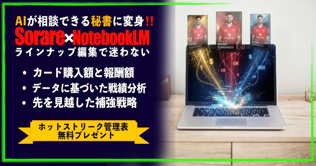 SorareとNotebookLMを連携させ、AIをラインナップ編集で迷わない相談できる秘書にする攻略記事のアイキャッチ。カード購入額と報酬額、データに基づいた戦績分析、先を見越した補強戦略について解説。ホットストリーク管理表無料プレゼントの案内付き。